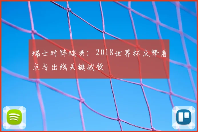 瑞士对阵瑞典：2018世界杯交锋看点与出线关键战役