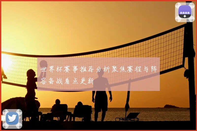 世界杯赛事推荐分析聚焦赛程与阵容备战看点更新