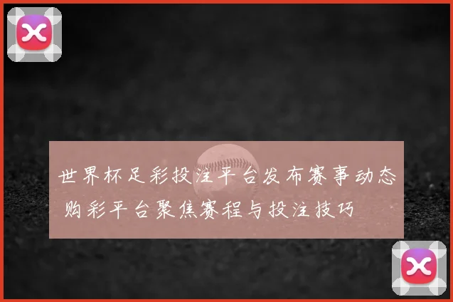 世界杯足彩投注平台发布赛事动态 购彩平台聚焦赛程与投注技巧