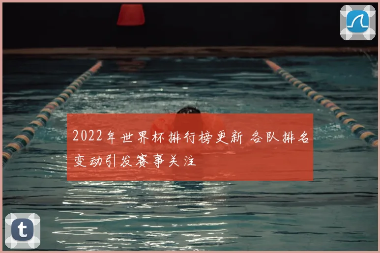 2022年世界杯排行榜更新 各队排名变动引发赛事关注