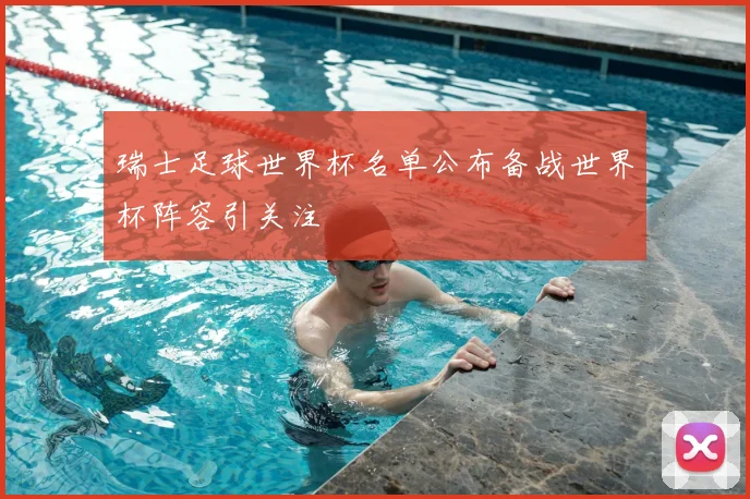 瑞士足球世界杯名单公布备战世界杯阵容引关注