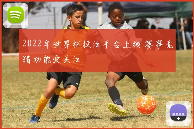 2022年世界杯投注平台上线 赛事竞猜功能受关注