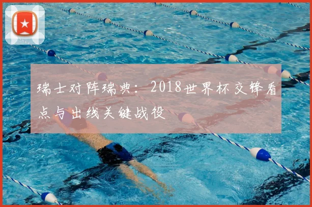 瑞士对阵瑞典:2018世界杯交锋看点与出线关键战役