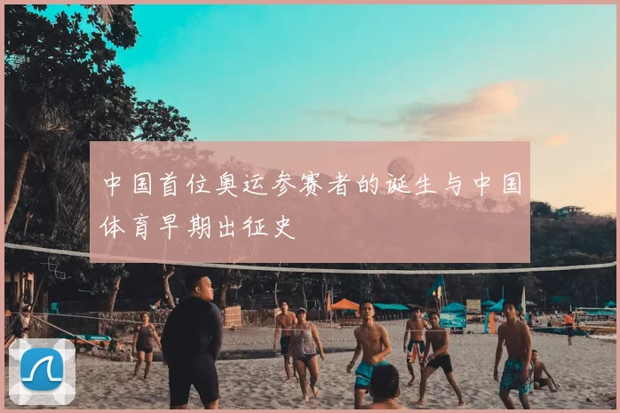 中国首位奥运参赛者的诞生与中国体育早期出征史