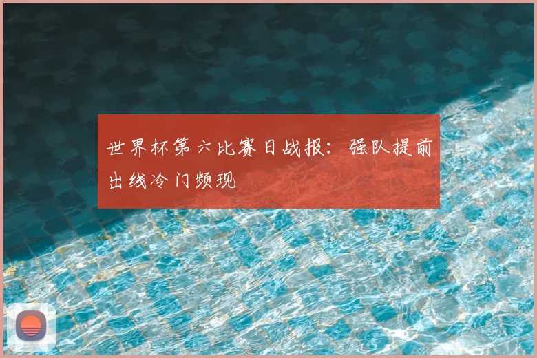 世界杯第六比赛日战报:强队提前出线冷门频现