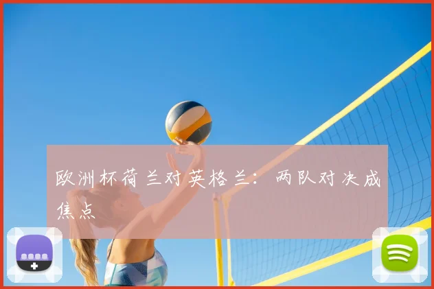 欧洲杯荷兰对英格兰：两队对决成焦点