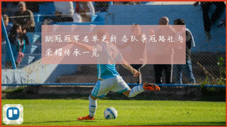 欧冠冠军名单更新 各队争冠路径与荣耀传承一览