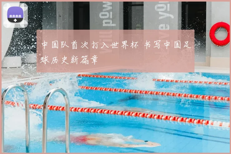 中国队首次打入世界杯 书写中国足球历史新篇章
