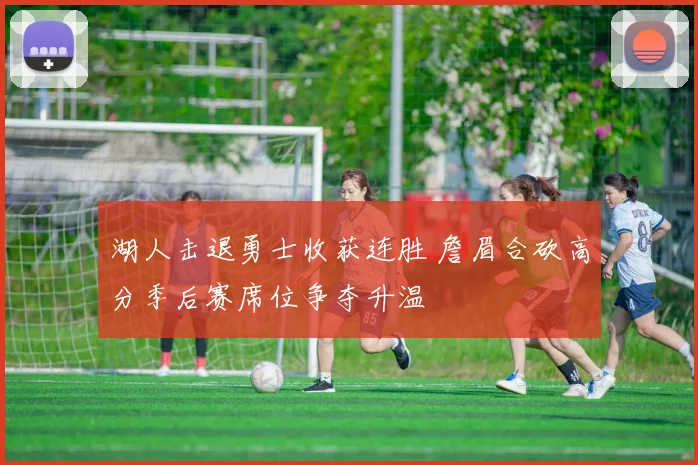 湖人击退勇士收获连胜 詹眉合砍高分季后赛席位争夺升温