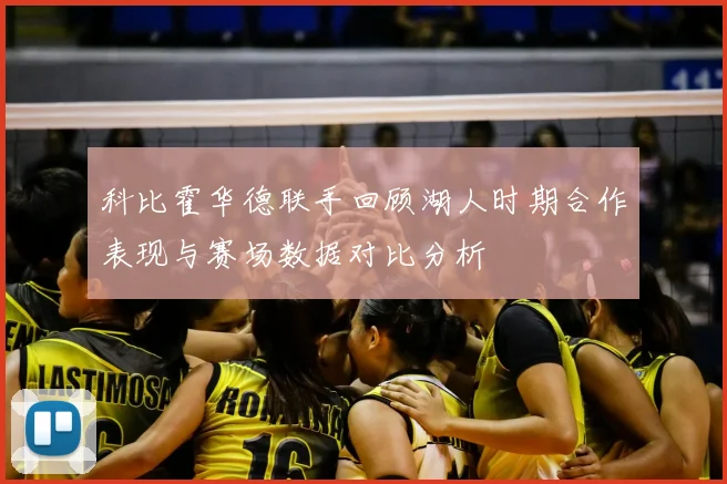 科比霍华德联手回顾湖人时期合作表现与赛场数据对比分析