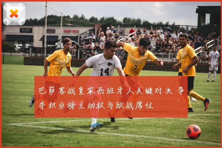 巴萨客战皇家西班牙人关键对决 争夺积分榜主动权与欧战席位