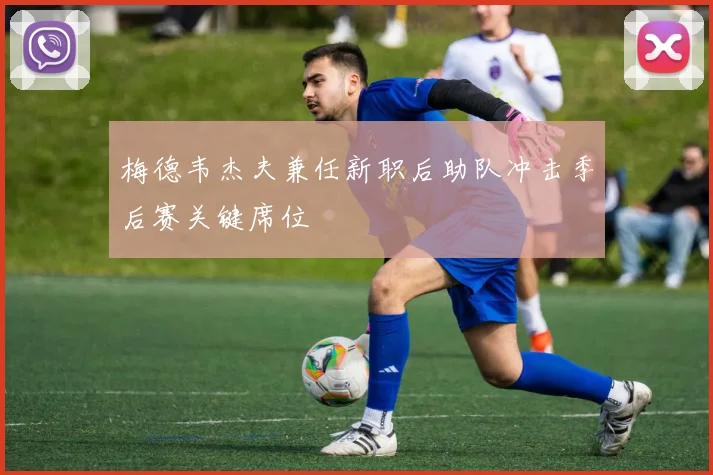 梅德韦杰夫兼任新职后助队冲击季后赛关键席位