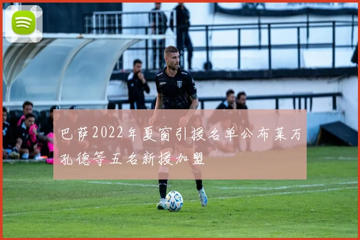 巴萨2022年夏窗引援名单公布莱万孔德等五名新援加盟