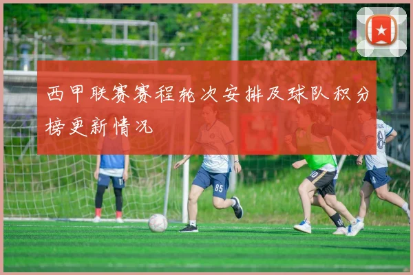 西甲联赛赛程轮次安排及球队积分榜更新情况