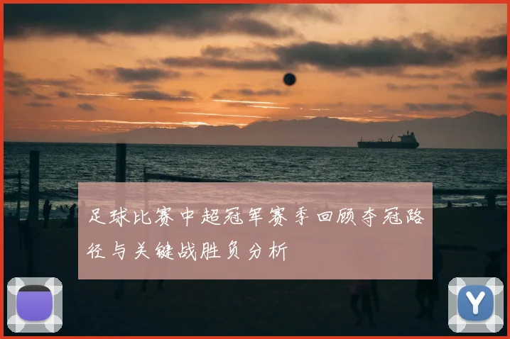 足球比赛中超冠军赛季回顾夺冠路径与关键战胜负分析