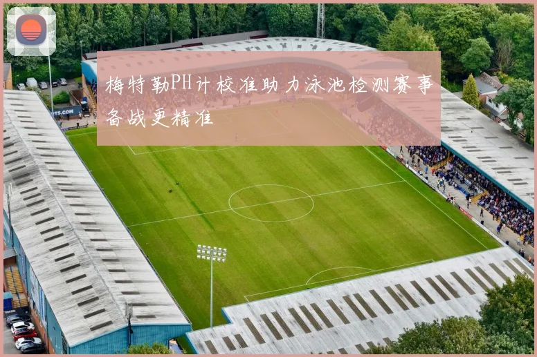梅特勒PH计校准助力泳池检测赛事备战更精准