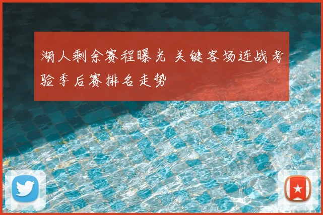 湖人剩余赛程曝光 关键客场连战考验季后赛排名走势